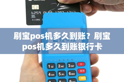 刷宝pos机多久到账？刷宝pos机多久到账银行卡