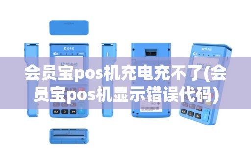 会员宝pos机充电充不了(会员宝pos机显示错误代码)