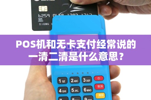 POS机和无卡支付经常说的一清二清是什么意思？
