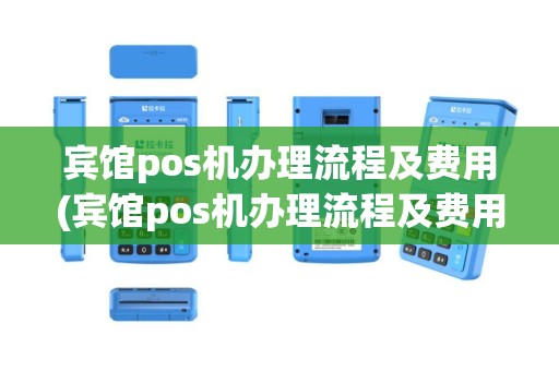 宾馆pos机办理流程及费用(宾馆pos机办理流程及费用多少)