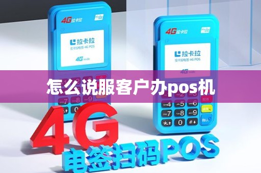 怎么说服客户办pos机