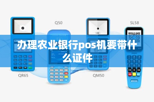 办理农业银行pos机要带什么证件