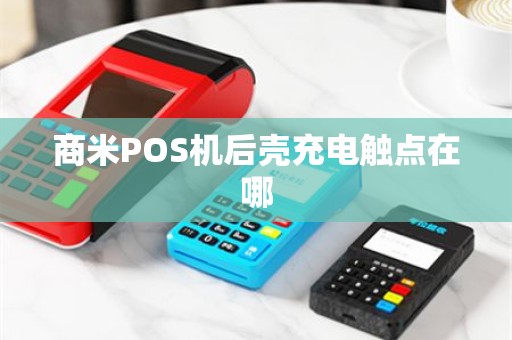 商米POS机后壳充电触点在哪