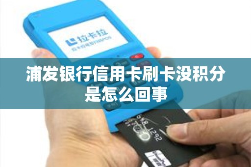 浦发银行信用卡刷卡没积分是怎么回事