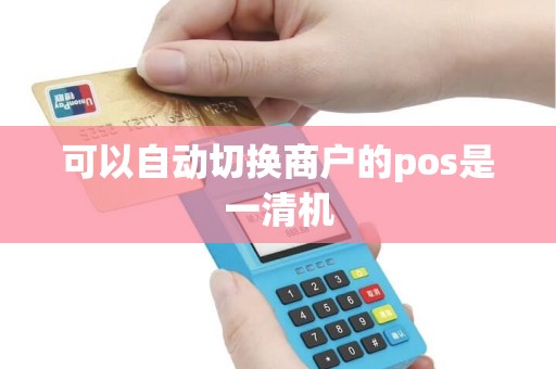 可以自动切换商户的pos是一清机