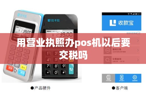 用营业执照办pos机以后要交税吗