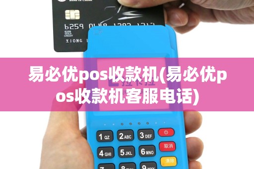 易必优pos收款机(易必优pos收款机客服电话)