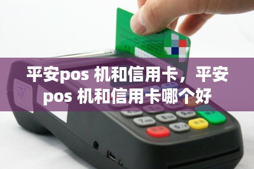 平安pos 机和信用卡，平安pos 机和信用卡哪个好