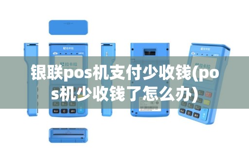 银联pos机支付少收钱(pos机少收钱了怎么办)