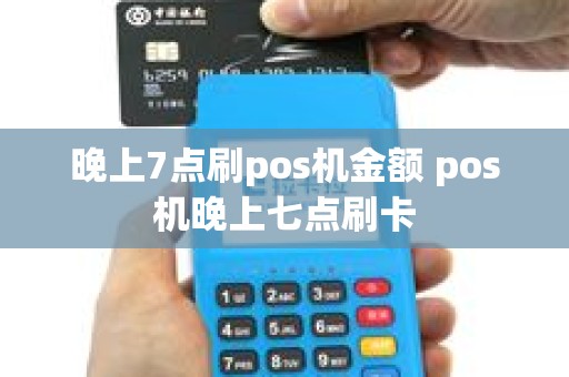 晚上7点刷pos机金额 pos机晚上七点刷卡