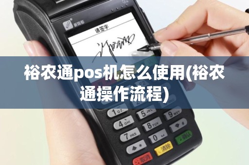 裕农通pos机怎么使用(裕农通操作流程)