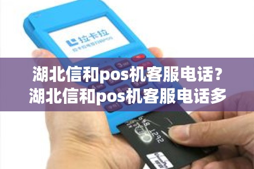 湖北信和pos机客服电话？湖北信和pos机客服电话多少