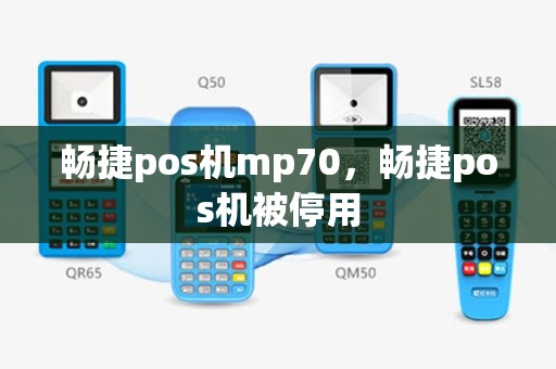 畅捷pos机mp70，畅捷pos机被停用