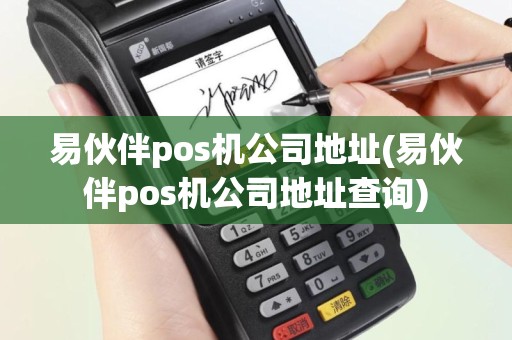 易伙伴pos机公司地址(易伙伴pos机公司地址查询)