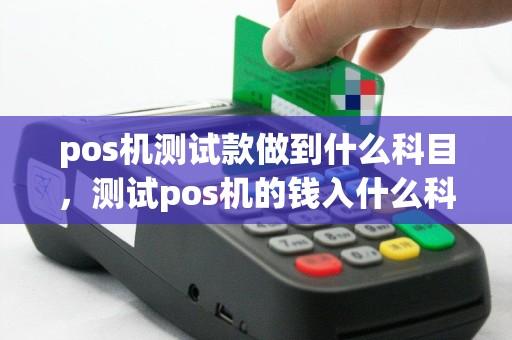 pos机测试款做到什么科目，测试pos机的钱入什么科目