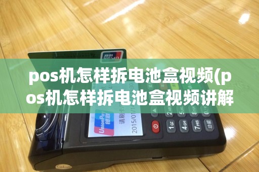 pos机怎样拆电池盒视频(pos机怎样拆电池盒视频讲解)
