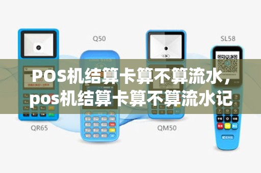 POS机结算卡算不算流水，pos机结算卡算不算流水记录