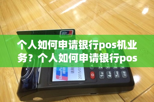 个人如何申请银行pos机业务？个人如何申请银行pos机业务办理