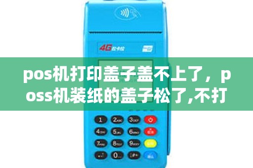 pos机打印盖子盖不上了，poss机装纸的盖子松了,不打印了怎么办