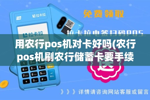 用农行pos机对卡好吗(农行pos机刷农行储蓄卡要手续费吗)