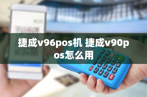 捷成v96pos机 捷成v90pos怎么用