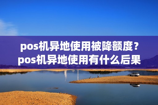 pos机异地使用被降额度？pos机异地使用有什么后果