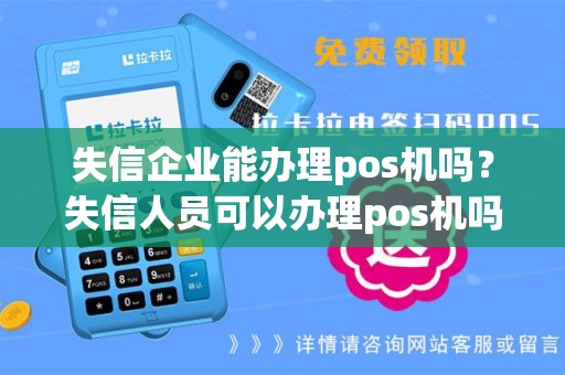 失信企业能办理pos机吗？失信人员可以办理pos机吗