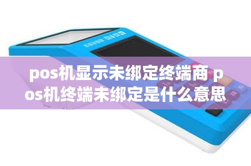 pos机显示未绑定终端商 pos机终端未绑定是什么意思