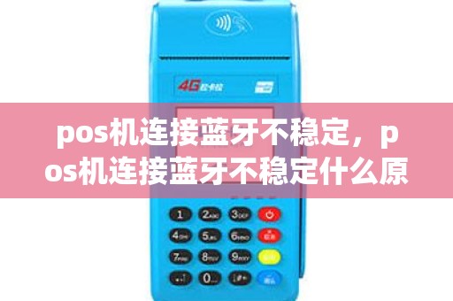 pos机连接蓝牙不稳定，pos机连接蓝牙不稳定什么原因