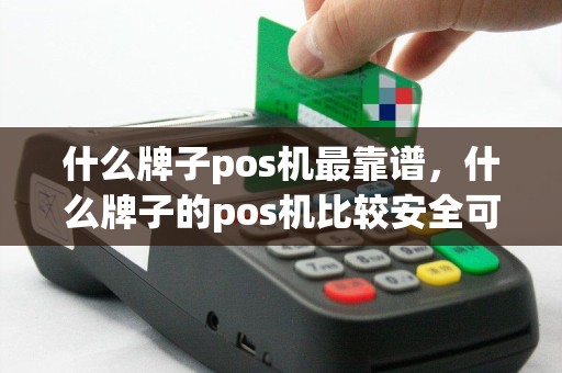 什么牌子pos机最靠谱，什么牌子的pos机比较安全可靠