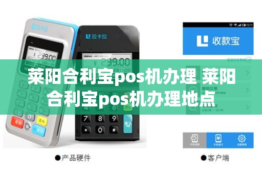 莱阳合利宝pos机办理 莱阳合利宝pos机办理地点