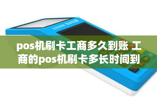pos机刷卡工商多久到账 工商的pos机刷卡多长时间到账