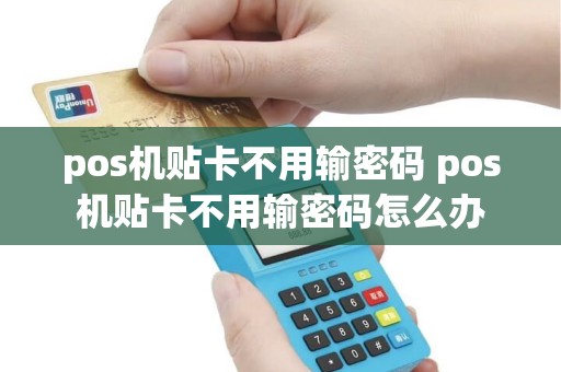 pos机贴卡不用输密码 pos机贴卡不用输密码怎么办