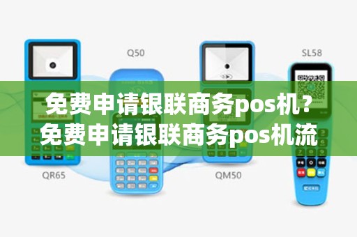 免费申请银联商务pos机？免费申请银联商务pos机流程