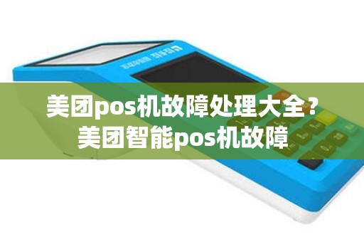 美团pos机故障处理大全？美团智能pos机故障