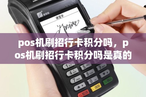 pos机刷招行卡积分吗，pos机刷招行卡积分吗是真的吗