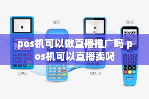 pos机可以做直播推广吗 pos机可以直播卖吗