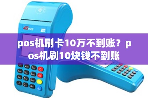 pos机刷卡10万不到账？pos机刷10块钱不到账