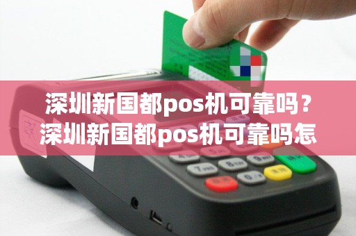 深圳新国都pos机可靠吗？深圳新国都pos机可靠吗怎么样