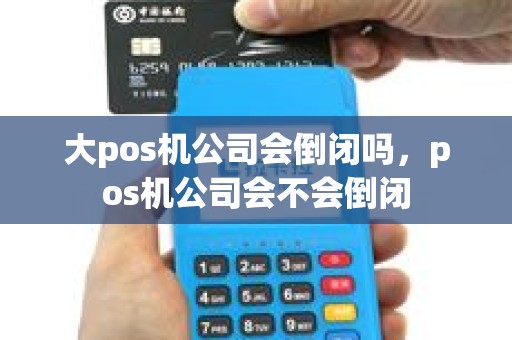 大pos机公司会倒闭吗，pos机公司会不会倒闭