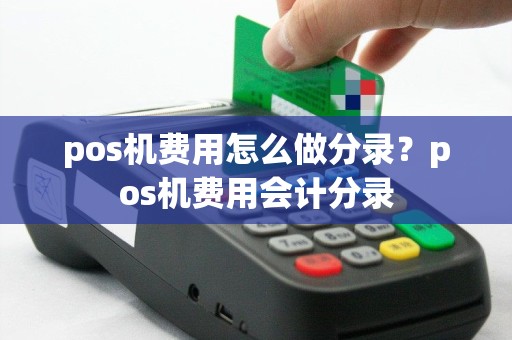 pos机费用怎么做分录？pos机费用会计分录