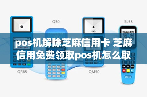 pos机解除芝麻信用卡 芝麻信用免费领取pos机怎么取消