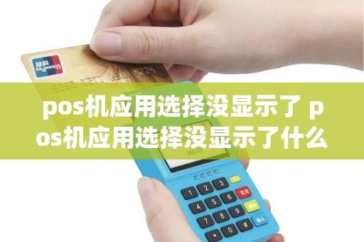 pos机应用选择没显示了 pos机应用选择没显示了什么原因