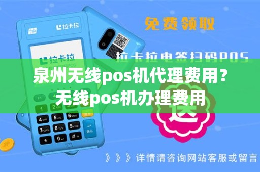 泉州无线pos机代理费用？无线pos机办理费用