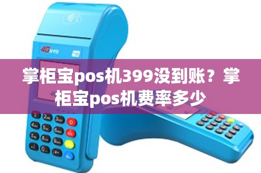 掌柜宝pos机399没到账？掌柜宝pos机费率多少