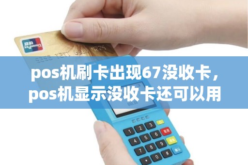 pos机刷卡出现67没收卡，pos机显示没收卡还可以用吗