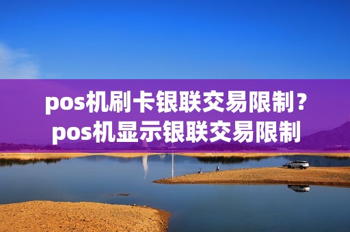 pos机刷卡银联交易限制？pos机显示银联交易限制