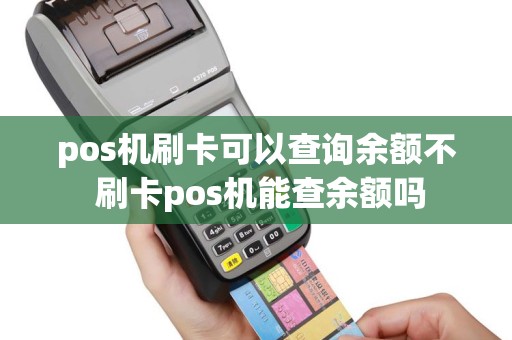 pos机刷卡可以查询余额不 刷卡pos机能查余额吗