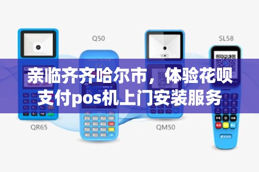亲临齐齐哈尔市，体验花呗支付pos机上门安装服务