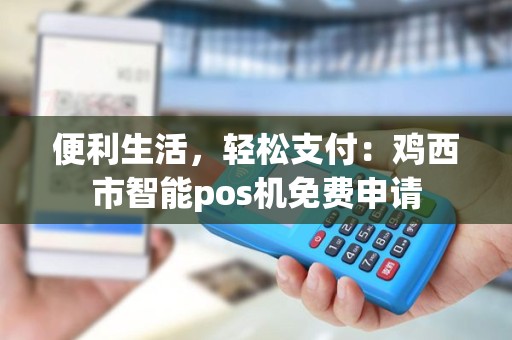 便利生活，轻松支付：鸡西市智能pos机免费申请